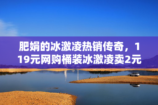 肥娟的冰激凌热销传奇，119元网购桶装冰激凌卖2元一杯的创业故事