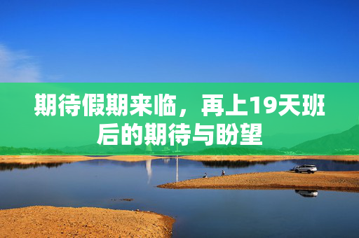 期待假期来临，再上19天班后的期待与盼望