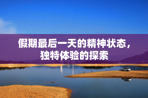 假期最后一天的精神状态，独特体验的探索