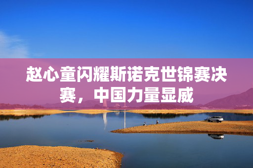 赵心童闪耀斯诺克世锦赛决赛，中国力量显威
