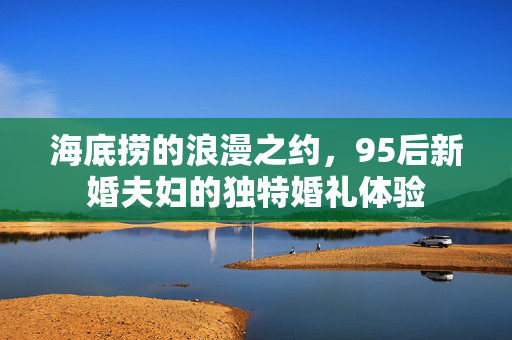 海底捞的浪漫之约，95后新婚夫妇的独特婚礼体验