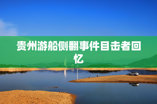 贵州游船侧翻事件目击者回忆