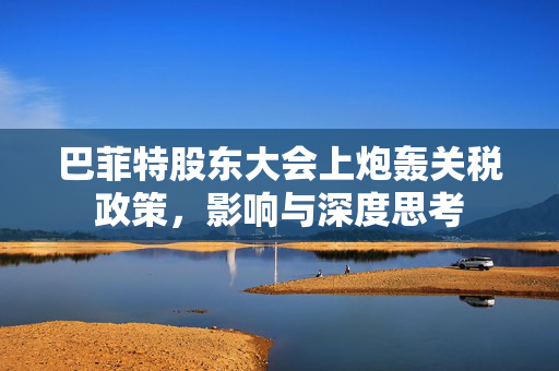 巴菲特股东大会上炮轰关税政策，影响与深度思考