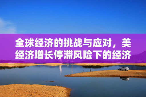 全球经济的挑战与应对，美经济增长停滞风险下的经济展望