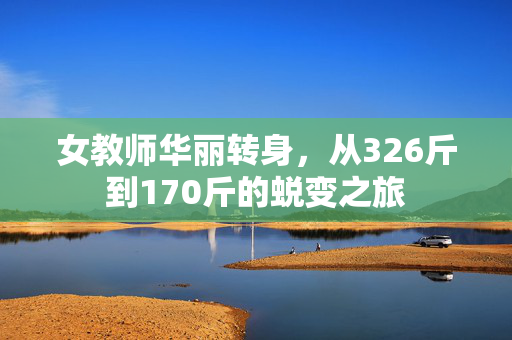 女教师华丽转身，从326斤到170斤的蜕变之旅