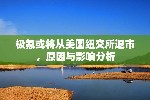 极氪或将从美国纽交所退市，原因与影响分析