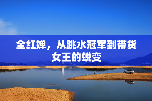 全红婵，从跳水冠军到带货女王的蜕变