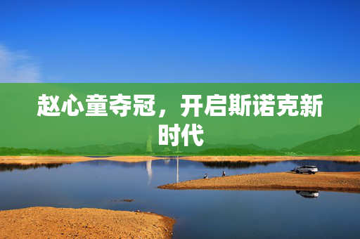 赵心童夺冠，开启斯诺克新时代