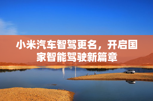 小米汽车智驾更名，开启国家智能驾驶新篇章