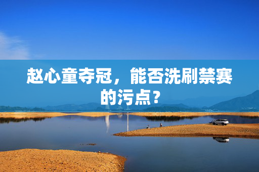 赵心童夺冠，能否洗刷禁赛的污点？