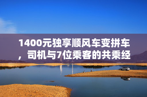 1400元独享顺风车变拼车，司机与7位乘客的共乘经历与思考