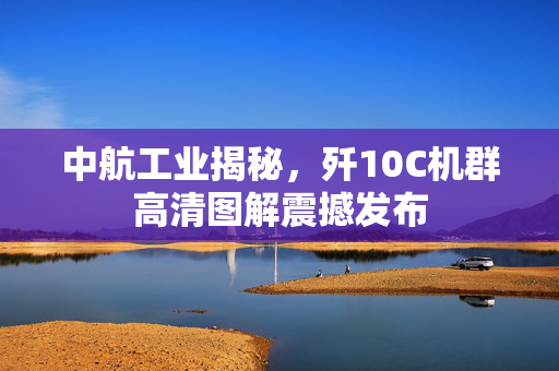 中航工业揭秘，歼10C机群高清图解震撼发布