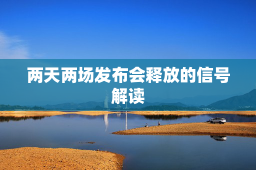两天两场发布会释放的信号解读