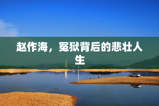 赵作海，冤狱背后的悲壮人生