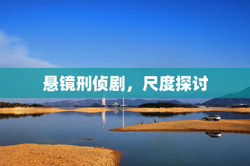 悬镜刑侦剧，尺度探讨