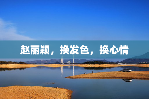 赵丽颖，换发色，换心情
