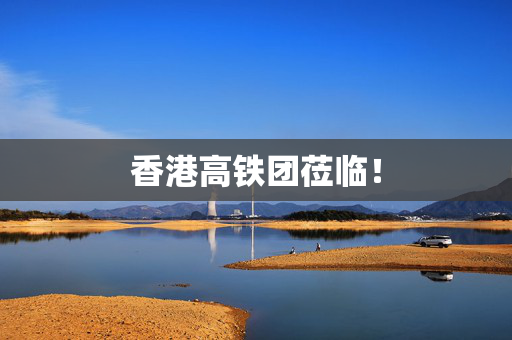 香港高铁团莅临！
