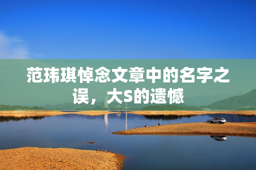 范玮琪悼念文章中的名字之误，大S的遗憾