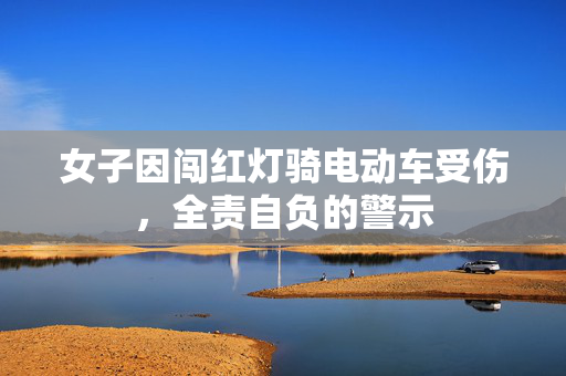 女子因闯红灯骑电动车受伤，全责自负的警示