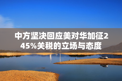 中方坚决回应美对华加征245%关税的立场与态度