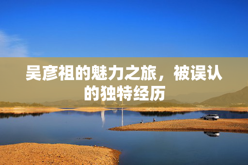 吴彦祖的魅力之旅，被误认的独特经历