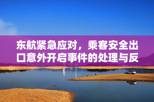 东航紧急应对，乘客安全出口意外开启事件的处理与反思