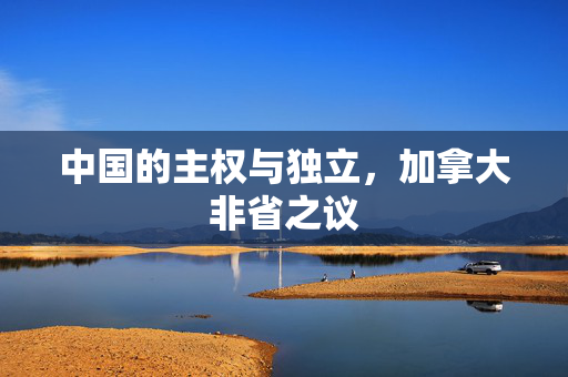 中国的主权与独立，加拿大非省之议