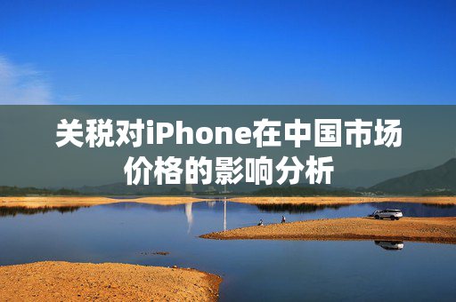 关税对iPhone在中国市场价格的影响分析