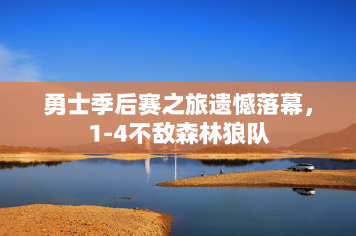 勇士季后赛之旅遗憾落幕，1-4不敌森林狼队