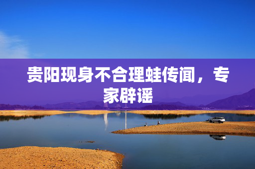 贵阳现身不合理蛙传闻，专家辟谣