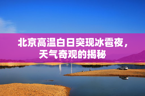 北京高温白日突现冰雹夜，天气奇观的揭秘