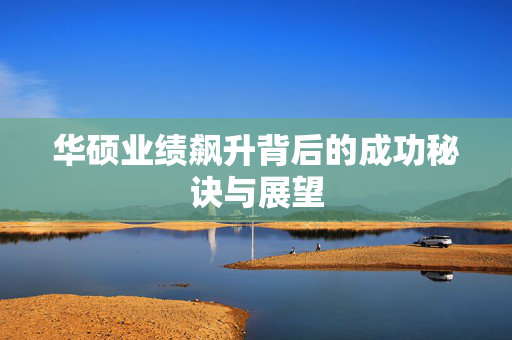 华硕业绩飙升背后的成功秘诀与展望
