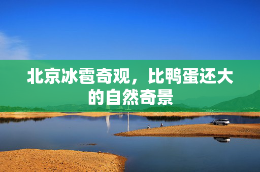 北京冰雹奇观，比鸭蛋还大的自然奇景