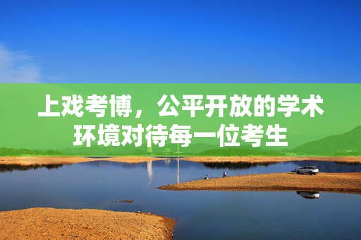 上戏考博，公平开放的学术环境对待每一位考生