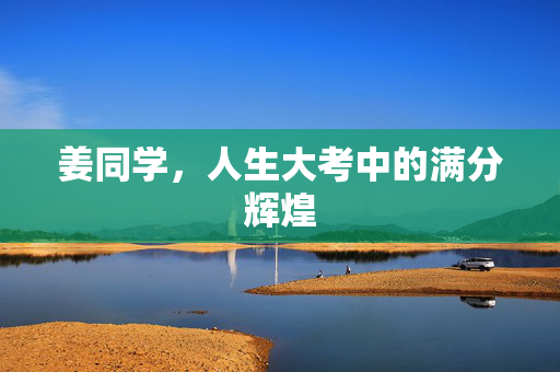 姜同学，人生大考中的满分辉煌