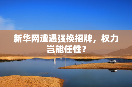 新华网遭遇强换招牌，权力岂能任性？