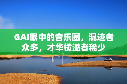GAI眼中的音乐圈，混迹者众多，才华横溢者稀少