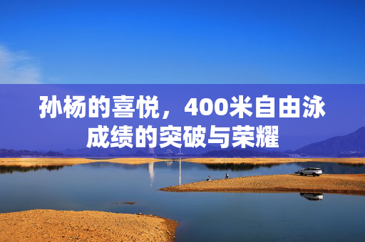 孙杨的喜悦，400米自由泳成绩的突破与荣耀