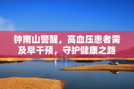 钟南山警醒，高血压患者需及早干预，守护健康之路