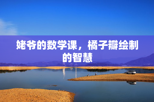 姥爷的数学课，橘子瓣绘制的智慧