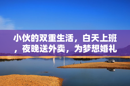 小伙的双重生活，白天上班，夜晚送外卖，为梦想婚礼攒钱之旅