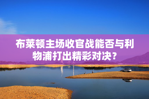 布莱顿主场收官战能否与利物浦打出精彩对决？