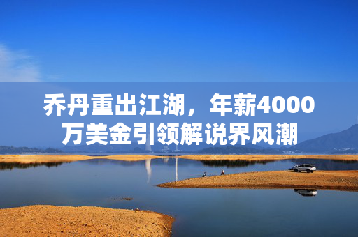 乔丹重出江湖，年薪4000万美金引领解说界风潮