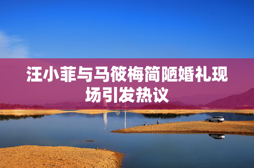 汪小菲与马筱梅简陋婚礼现场引发热议