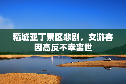 稻城亚丁景区悲剧，女游客因高反不幸离世