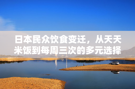 日本民众饮食变迁，从天天米饭到每周三次的多元选择