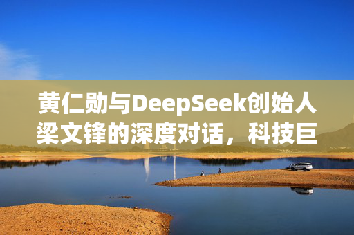 黄仁勋与DeepSeek创始人梁文锋的深度对话，科技巨头与AI创新者的交汇点