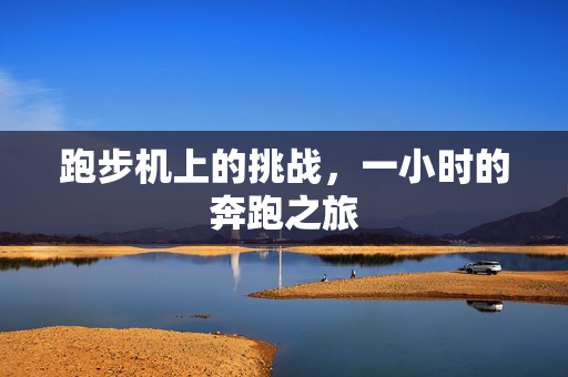 跑步机上的挑战，一小时的奔跑之旅