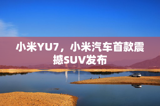 小米YU7，小米汽车首款震撼SUV发布