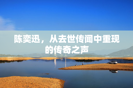 陈奕迅，从去世传闻中重现的传奇之声